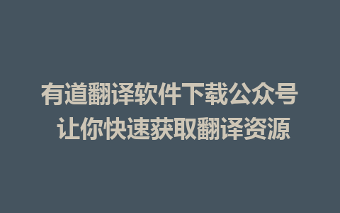 有道翻译软件下载公众号 让你快速获取翻译资源