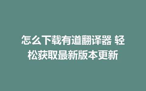 怎么下载有道翻译器 轻松获取最新版本更新