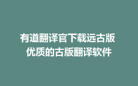 有道翻译官下载远古版 优质的古版翻译软件  
