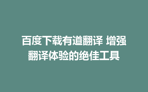 百度下载有道翻译 增强翻译体验的绝佳工具