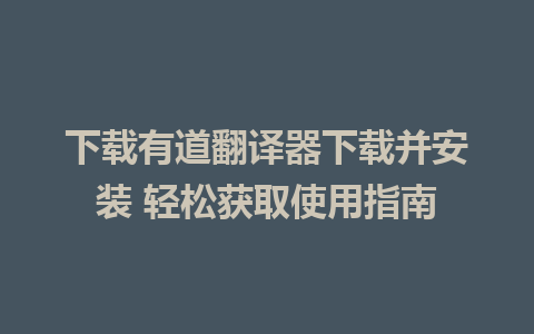 下载有道翻译器下载并安装 轻松获取使用指南