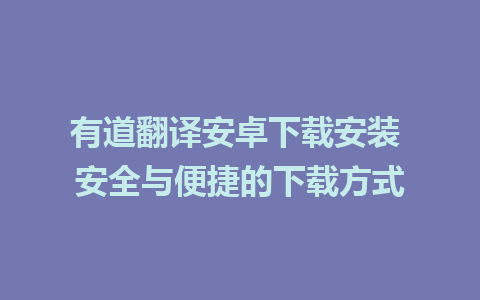 有道翻译安卓下载安装 安全与便捷的下载方式