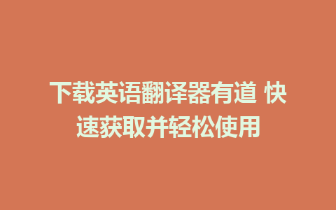 下载英语翻译器有道 快速获取并轻松使用