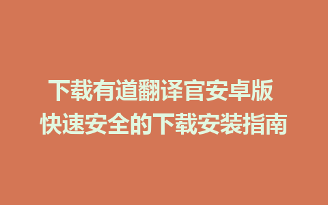 下载有道翻译官安卓版 快速安全的下载安装指南