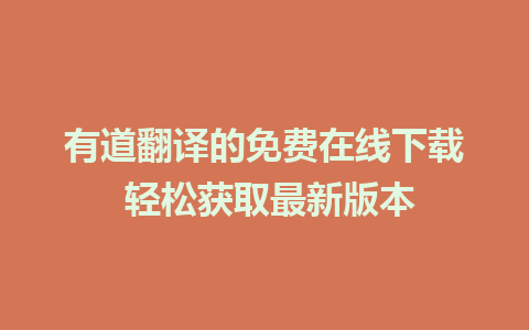 有道翻译的免费在线下载 轻松获取最新版本