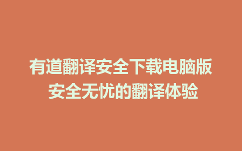 有道翻译安全下载电脑版 安全无忧的翻译体验