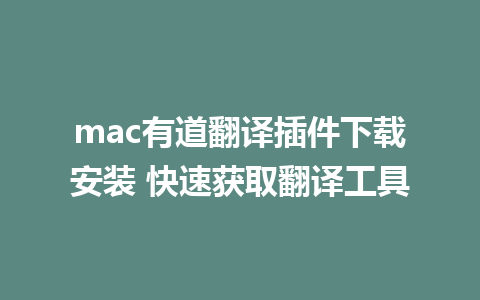 mac有道翻译插件下载安装 快速获取翻译工具