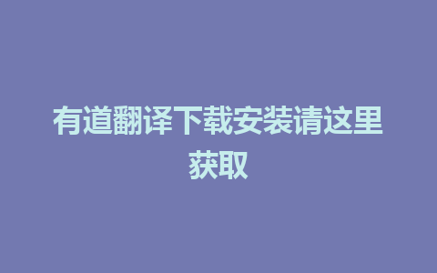 有道翻译下载安装请这里获取