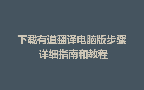 下载有道翻译电脑版步骤 详细指南和教程