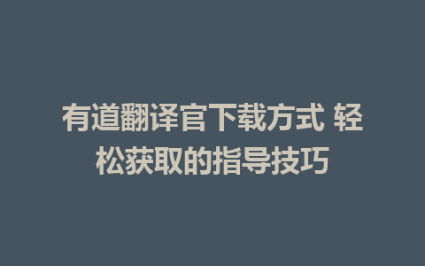 有道翻译官下载方式 轻松获取的指导技巧