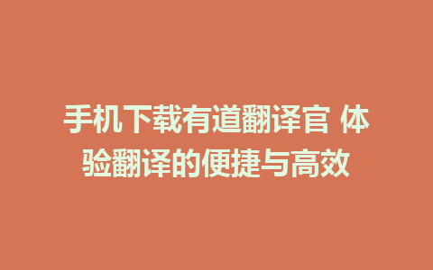 手机下载有道翻译官 体验翻译的便捷与高效