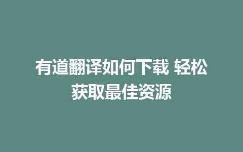 有道翻译如何下载 轻松获取最佳资源