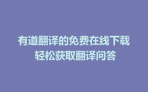 有道翻译的免费在线下载 轻松获取翻译问答