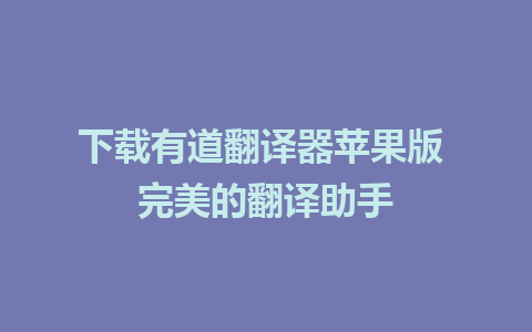 下载有道翻译器苹果版 完美的翻译助手