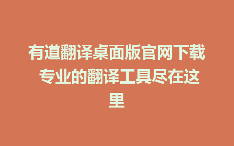 有道翻译桌面版官网下载 专业的翻译工具尽在这里