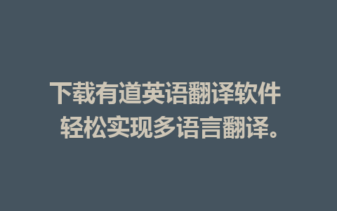 下载有道英语翻译软件 轻松实现多语言翻译。