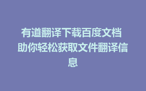 有道翻译下载百度文档 助你轻松获取文件翻译信息