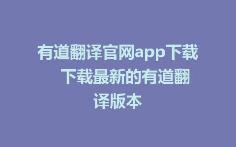 有道翻译官网app下载   下载最新的有道翻译版本