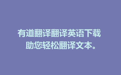 有道翻译翻译英语下载 助您轻松翻译文本。