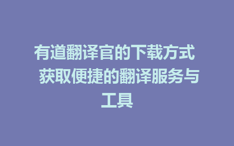 有道翻译官的下载方式  获取便捷的翻译服务与工具