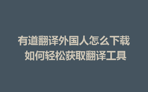 有道翻译外国人怎么下载 如何轻松获取翻译工具