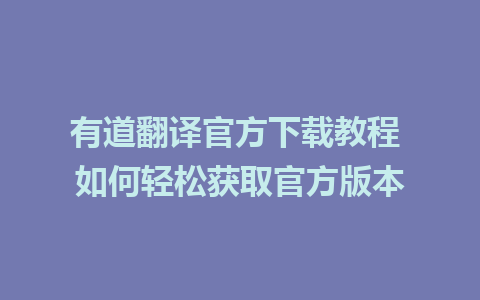 有道翻译官方下载教程 如何轻松获取官方版本