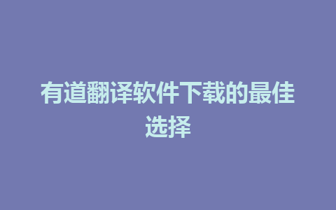 有道翻译软件下载的最佳选择 