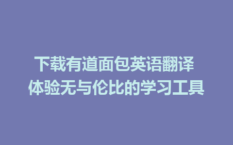 下载有道面包英语翻译 体验无与伦比的学习工具