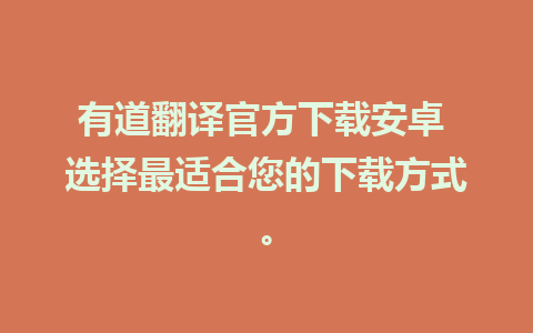 有道翻译官方下载安卓 选择最适合您的下载方式。