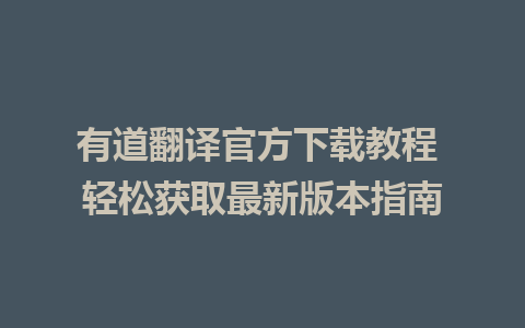 有道翻译官方下载教程 轻松获取最新版本指南