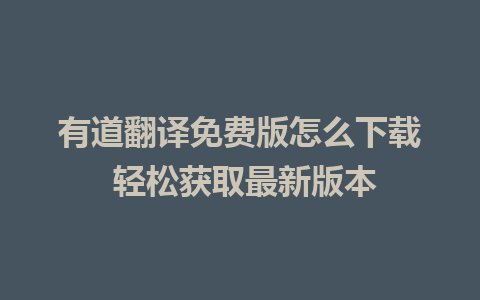 有道翻译免费版怎么下载 轻松获取最新版本