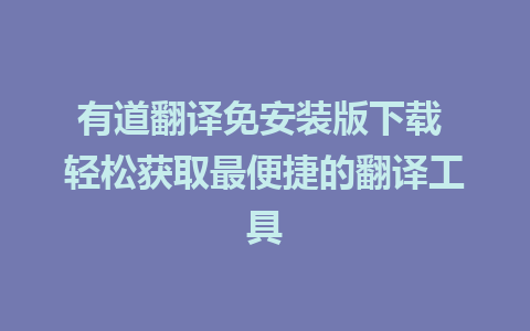 有道翻译免安装版下载 轻松获取最便捷的翻译工具